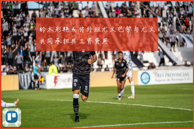 铃木彩艳或将外租尤文巴黎与尤文共同承担其工资费用
